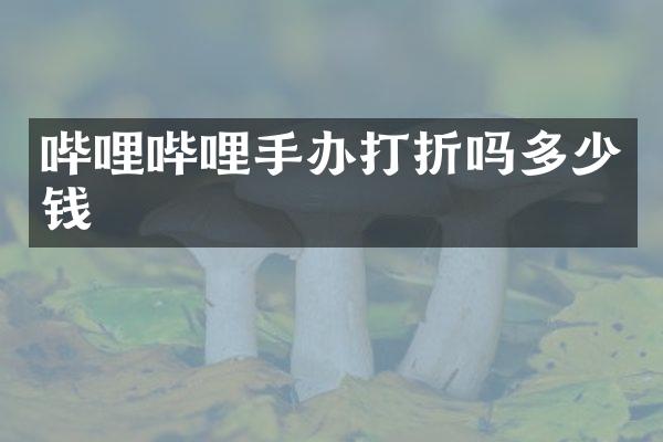 哔哩哔哩手办打折吗多少钱