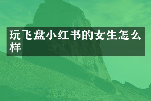 玩飞盘小红书的女生怎么样