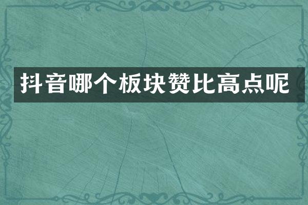 抖音哪个板块赞比高点呢