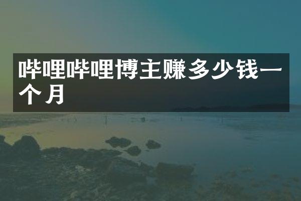 哔哩哔哩博主赚多少钱一个月