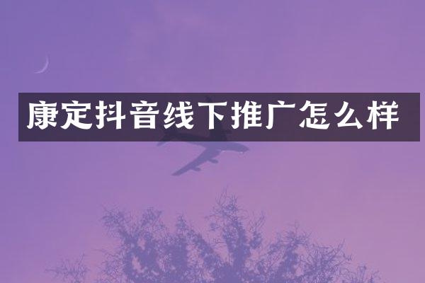康定抖音线下推广怎么样