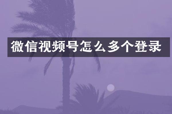 微信视频号怎么多个登录