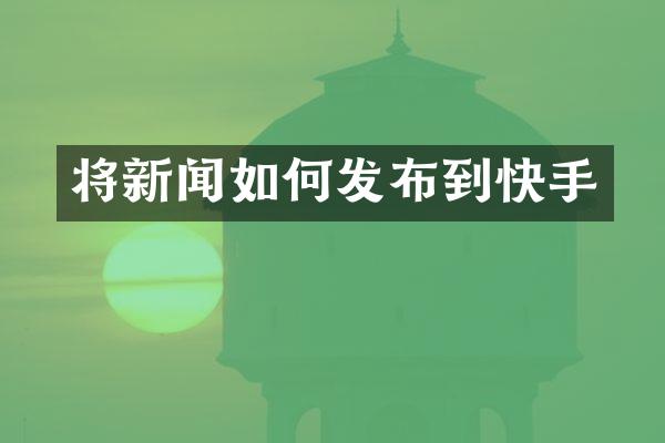 将新闻如何发布到快手