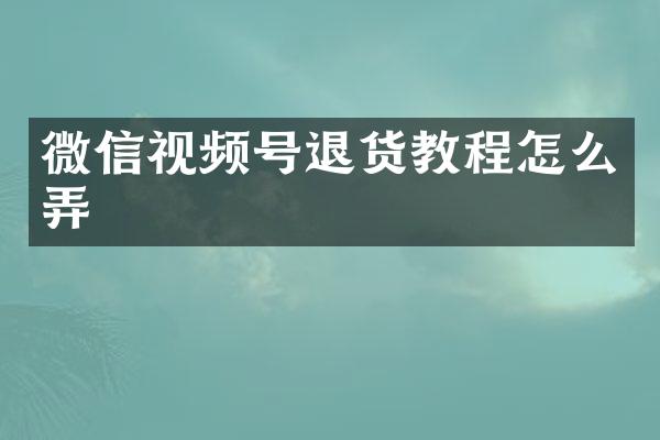 微信视频号退货教程怎么弄