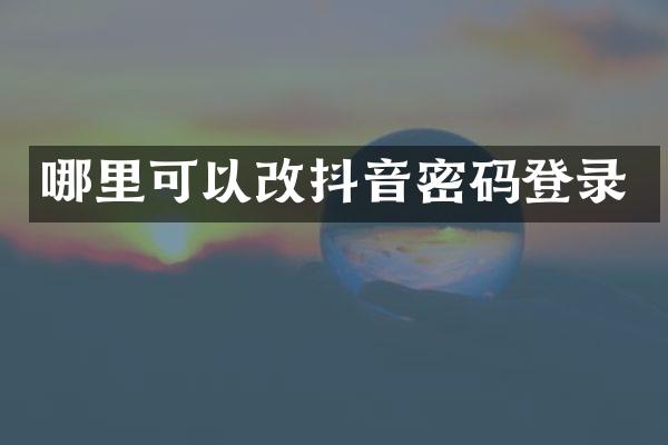 哪里可以改抖音密码登录