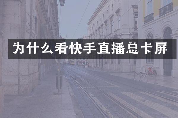 为什么看快手直播总卡屏