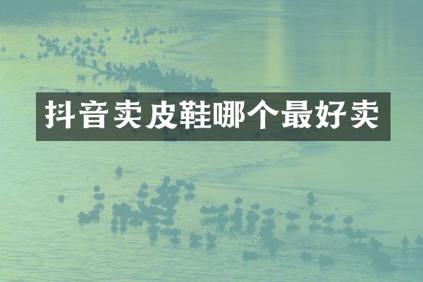 抖音卖皮鞋哪个最好卖