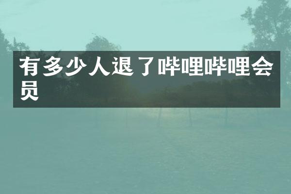 有多少人退了哔哩哔哩会员