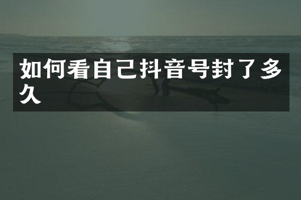 如何看自己抖音号封了多久