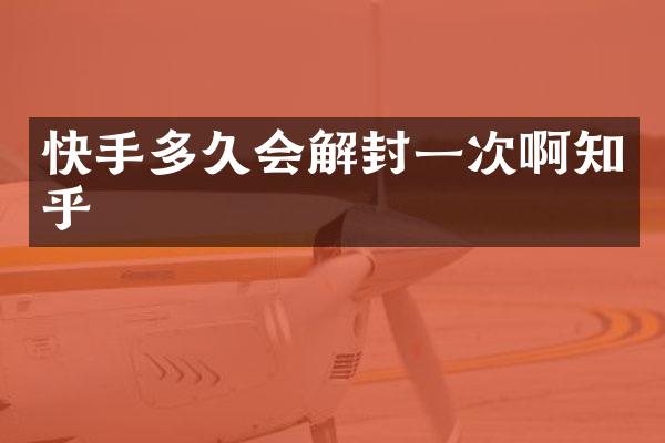 快手多久会解封一次啊知乎