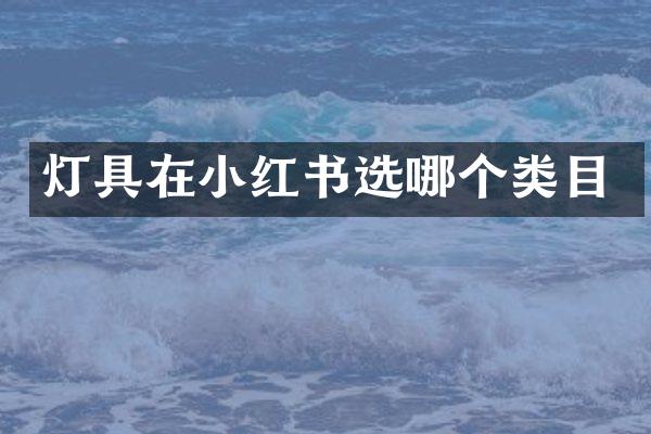 灯具在小红书选哪个类目
