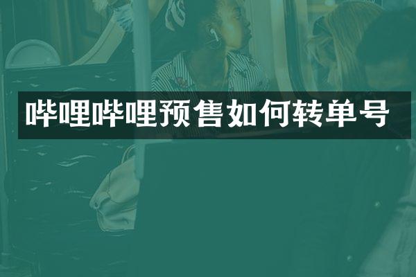 哔哩哔哩预售如何转单号