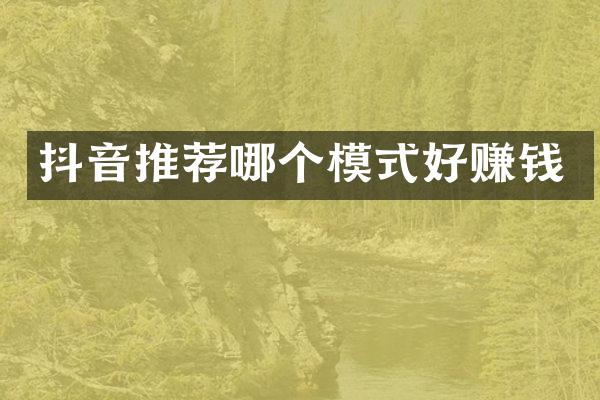 抖音推荐哪个模式好赚钱