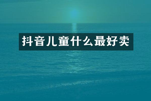抖音儿童什么最好卖