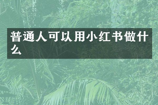 普通人可以用小红书做什么