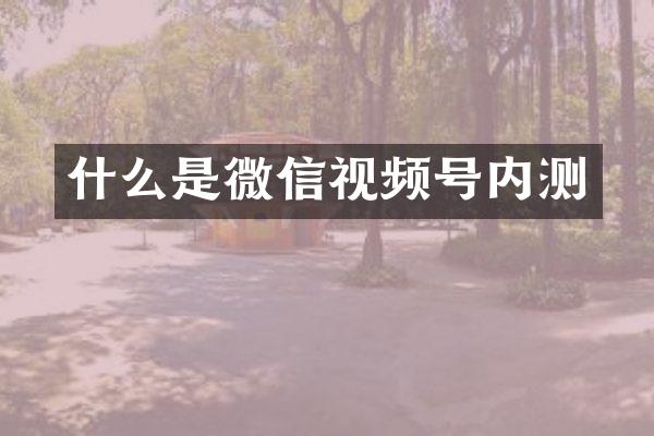 什么是微信视频号内测