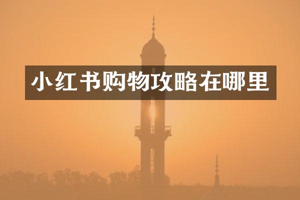 小红书购物攻略在哪里