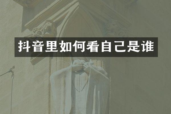 抖音里如何看自己是谁