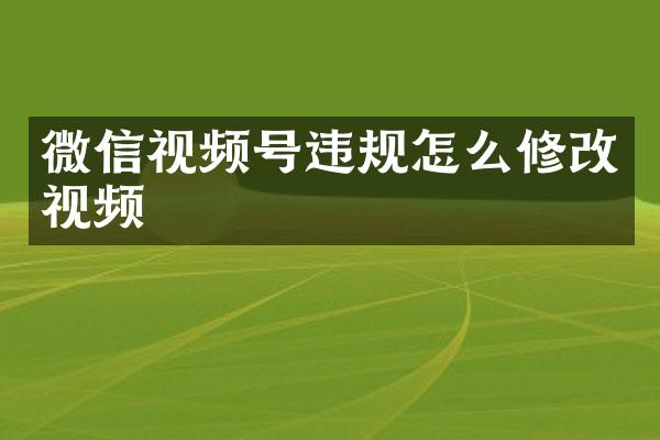 微信视频号违规怎么修改视频