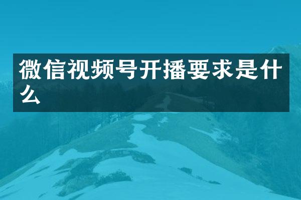 微信视频号开播要求是什么
