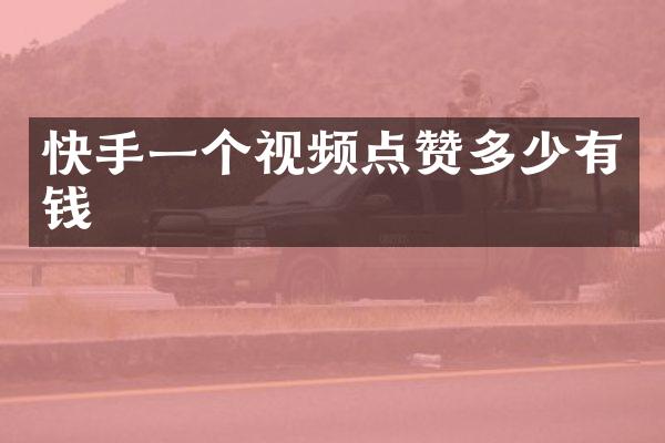 快手一个视频点赞多少有钱