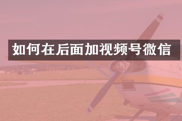 如何在后面加视频号微信
