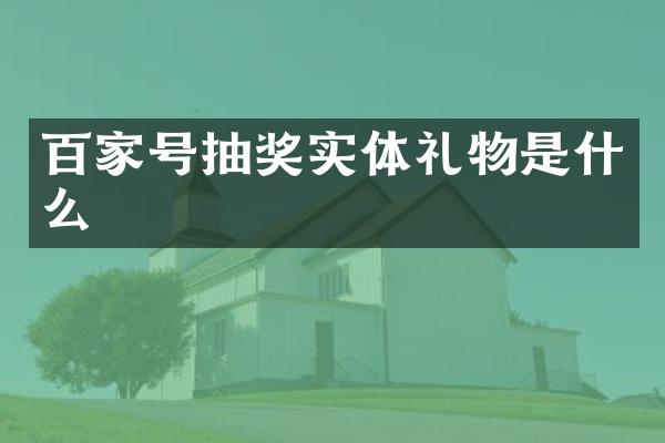 百家号抽奖实体礼物是什么