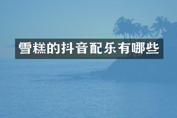 雪糕的抖音配乐有哪些