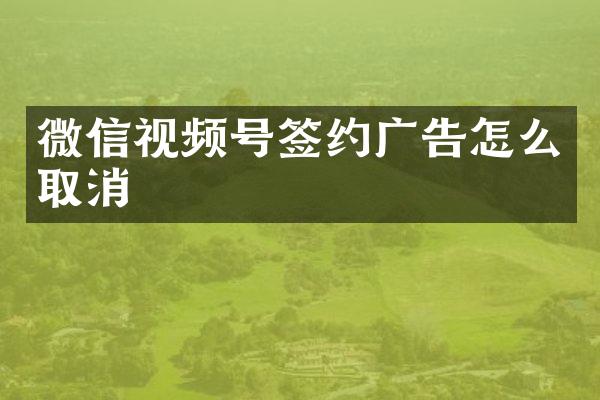 微信视频号签约广告怎么取消