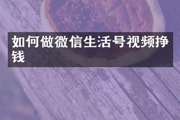 如何做微信生活号视频挣钱