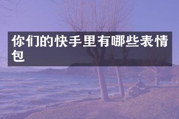 你们的快手里有哪些表情包
