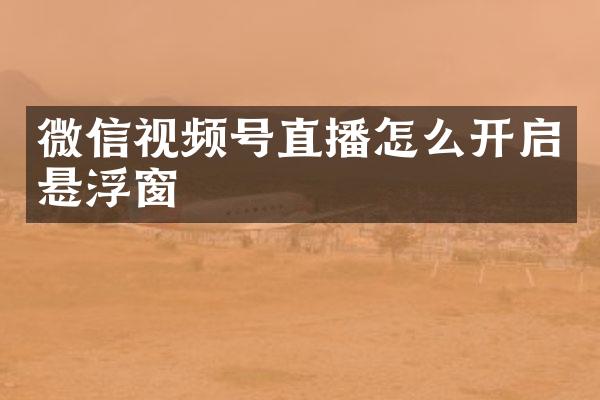 微信视频号直播怎么开启悬浮窗