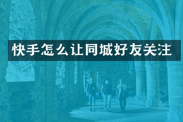 快手怎么让同城好友关注