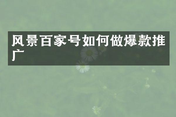 风景百家号如何做爆款推广