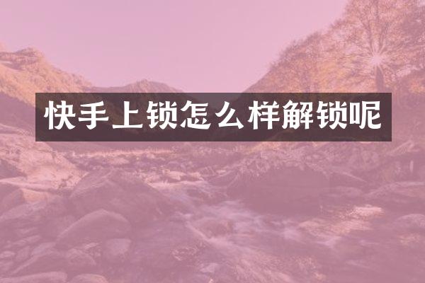快手上锁怎么样解锁呢
