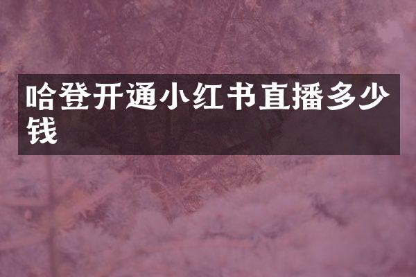 哈登开通小红书直播多少钱