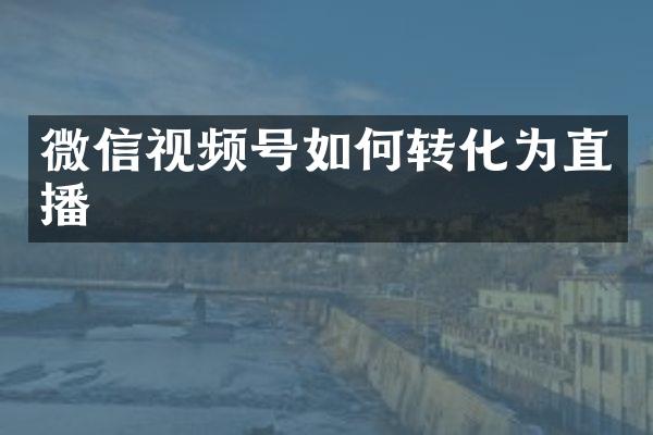 微信视频号如何转化为直播