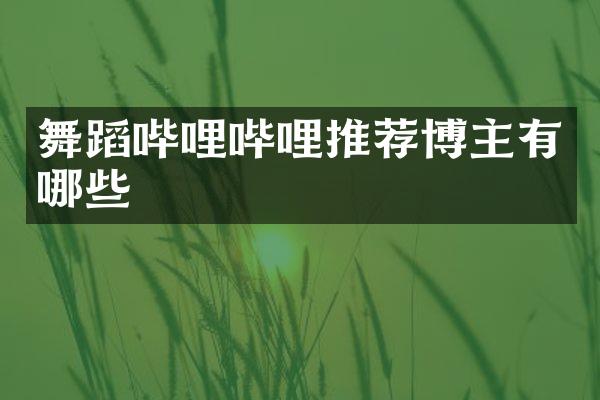 舞蹈哔哩哔哩推荐博主有哪些