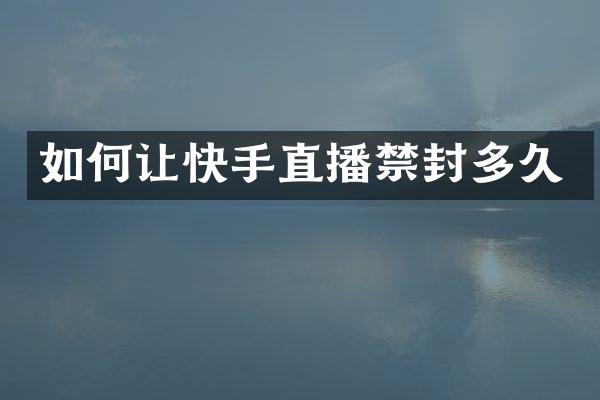 如何让快手直播禁封多久