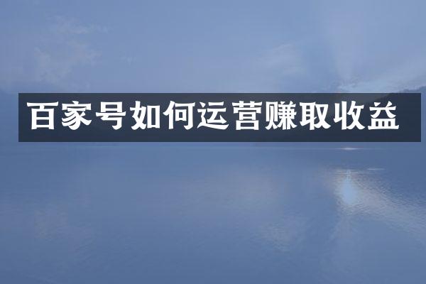 百家号如何运营赚取收益