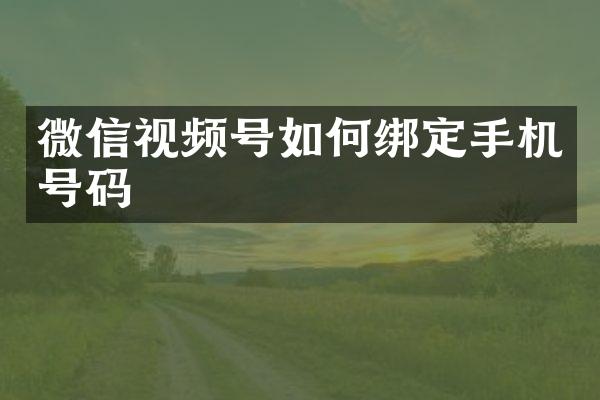 微信视频号如何绑定手机号码