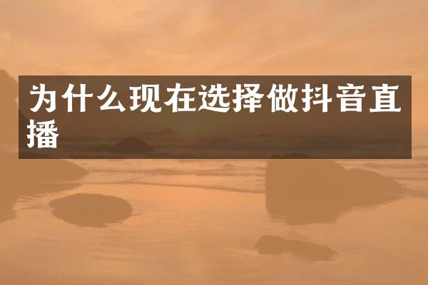 为什么现在选择做抖音直播