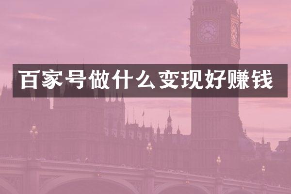 百家号做什么变现好赚钱