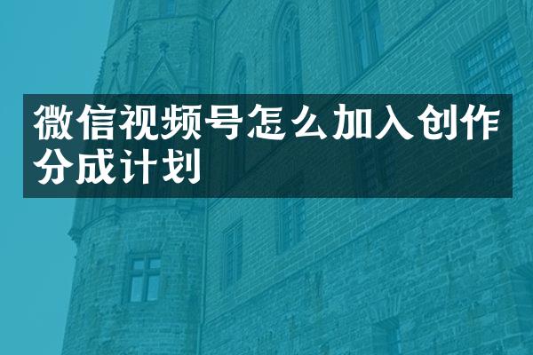 微信视频号怎么加入创作分成计划