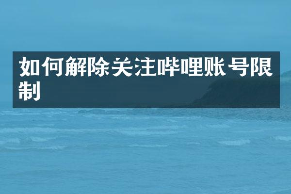 如何解除关注哔哩账号限制