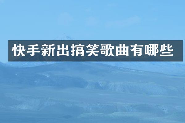 快手新出搞笑歌曲有哪些