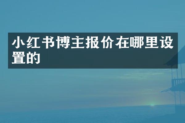 小红书博主报价在哪里设置的