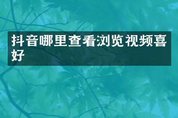 抖音哪里查看浏览视频喜好