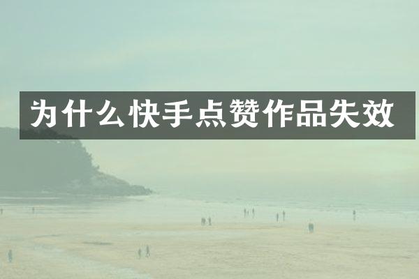 为什么快手点赞作品失效