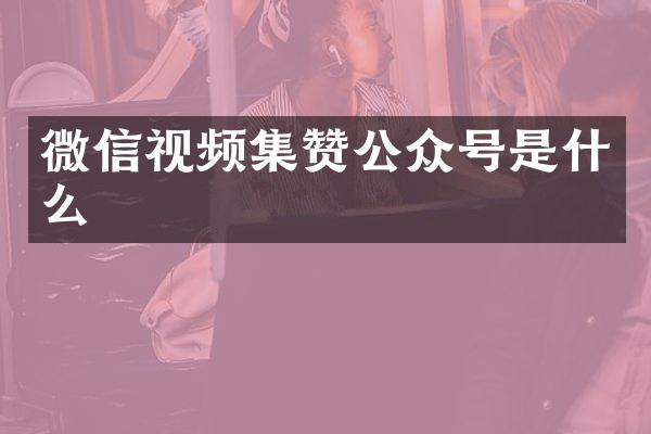 微信视频集赞公众号是什么